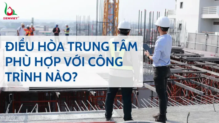 dieu-hoa-trung-tam-phu-hop-voi-cong-trinh-nao